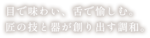 目で味わい、舌で愉しむ。匠の技と器が創り出す調和。
